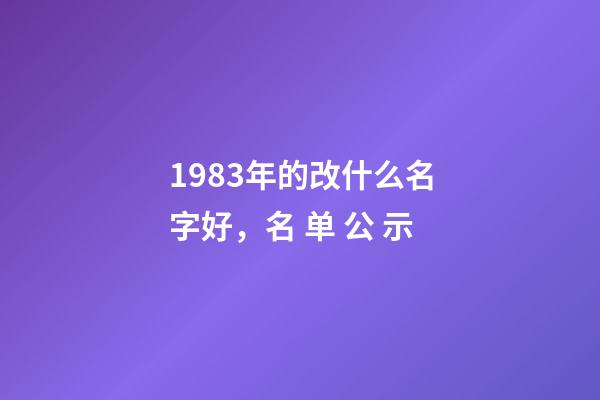 1983年的改什么名字好，名 单 公 示-第1张-观点-玄机派